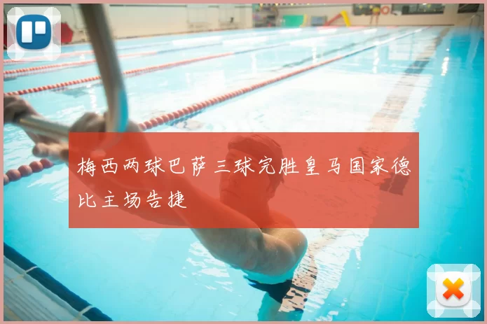 梅西两球巴萨三球完胜皇马国家德比主场告捷