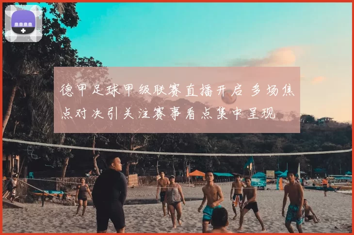 德甲足球甲级联赛直播开启 多场焦点对决引关注赛事看点集中呈现