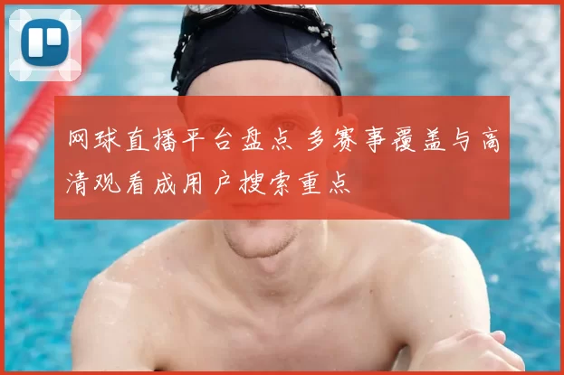 网球直播平台盘点 多赛事覆盖与高清观看成用户搜索重点