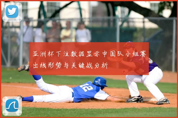 亚洲杯下注数据显示中国队小组赛出线形势与关键战分析