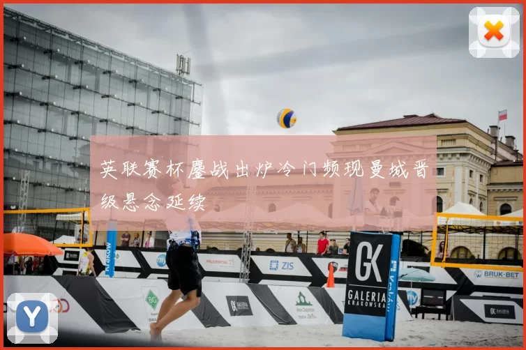 英联赛杯鏖战出炉冷门频现曼城晋级悬念延续