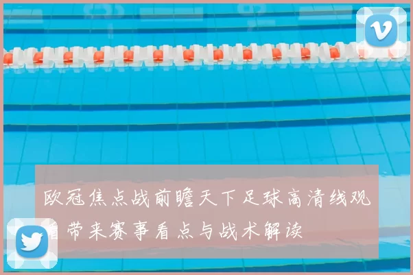欧冠焦点战前瞻天下足球高清线观看带来赛事看点与战术解读