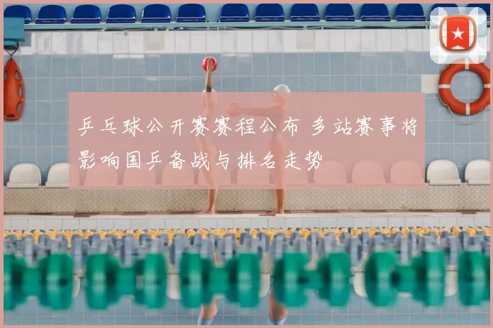乒乓球公开赛赛程公布 多站赛事将影响国乒备战与排名走势