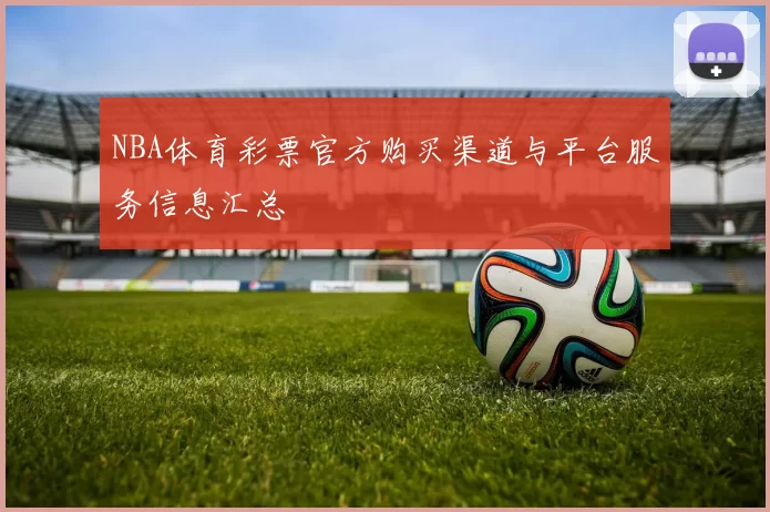 NBA体育彩票官方购买渠道与平台服务信息汇总
