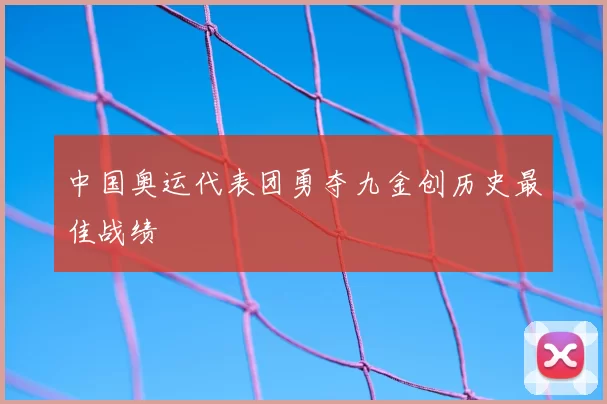 中国奥运代表团勇夺九金创历史最佳战绩