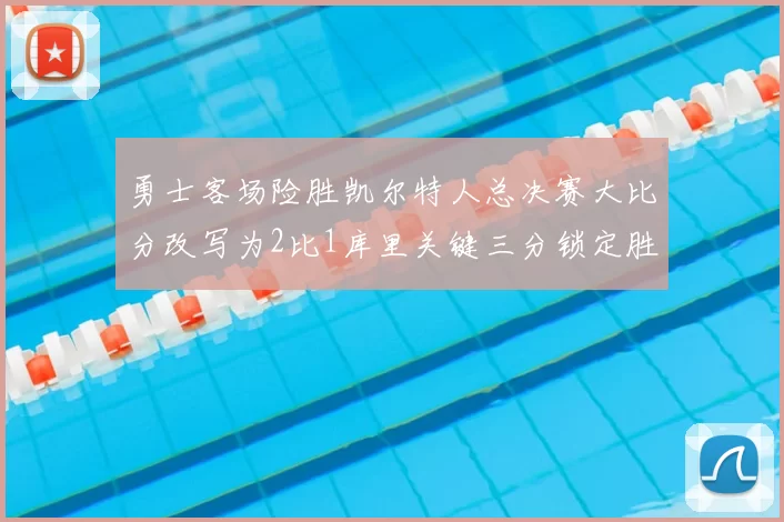 勇士客场险胜凯尔特人总决赛大比分改写为2比1库里关键三分锁定胜局