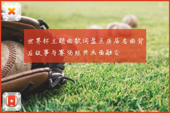 世界杯主题曲歌词盘点历届名曲背后故事与赛场经典画面融合