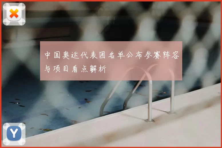 中国奥运代表团名单公布参赛阵容与项目看点解析