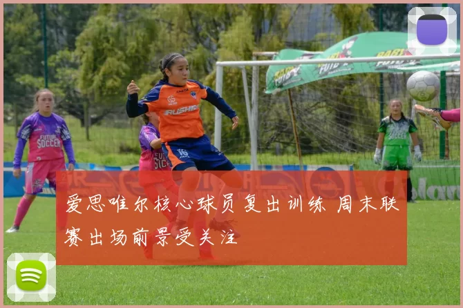 爱思唯尔核心球员复出训练 周末联赛出场前景受关注