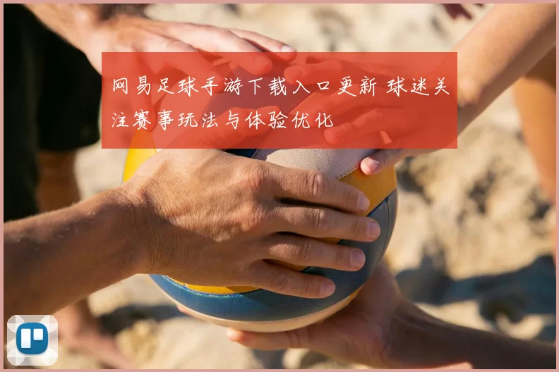 网易足球手游下载入口更新 球迷关注赛事玩法与体验优化