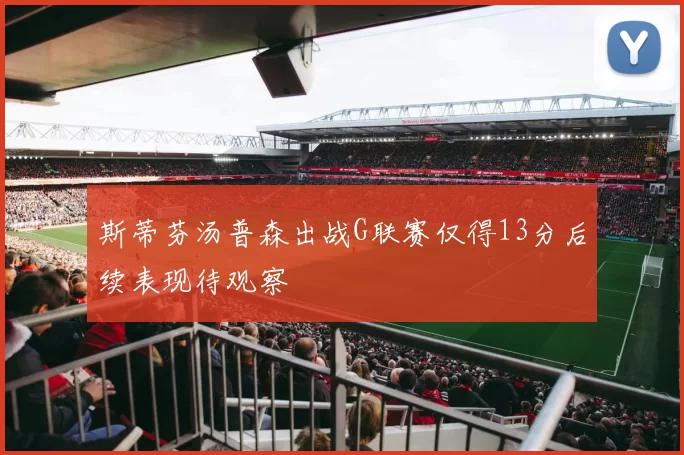 斯蒂芬汤普森出战G联赛仅得13分后续表现待观察