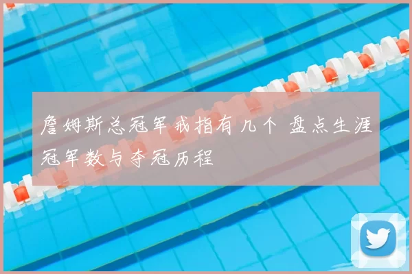 詹姆斯总冠军戒指有几个 盘点生涯冠军数与夺冠历程