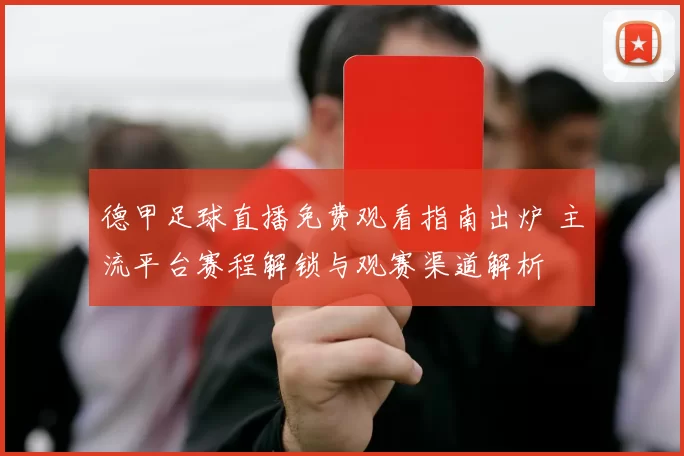 德甲足球直播免费观看指南出炉 主流平台赛程解锁与观赛渠道解析