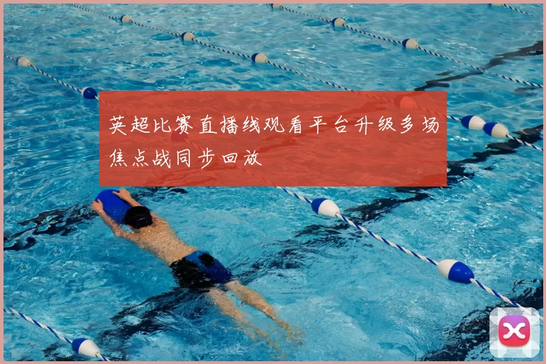 英超比赛直播线观看平台升级多场焦点战同步回放