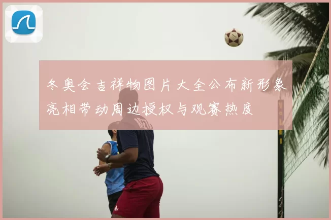 冬奥会吉祥物图片大全公布新形象亮相带动周边授权与观赛热度