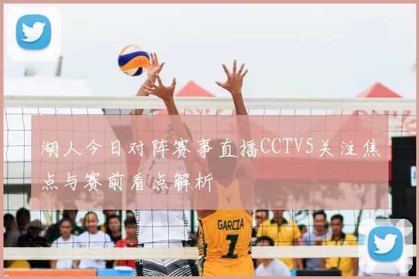 湖人今日对阵赛事直播CCTV5关注焦点与赛前看点解析