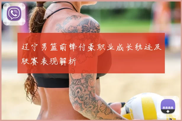 辽宁男篮前锋付豪职业成长轨迹及联赛表现解析