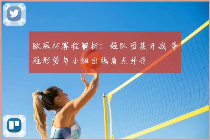 欧冠杯赛程解析:强队密集开战 争冠形势与小组出线看点并存