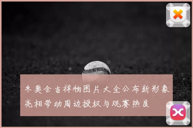 冬奥会吉祥物图片大全公布新形象亮相带动周边授权与观赛热度