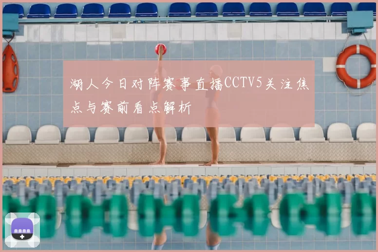 湖人今日对阵赛事直播CCTV5关注焦点与赛前看点解析