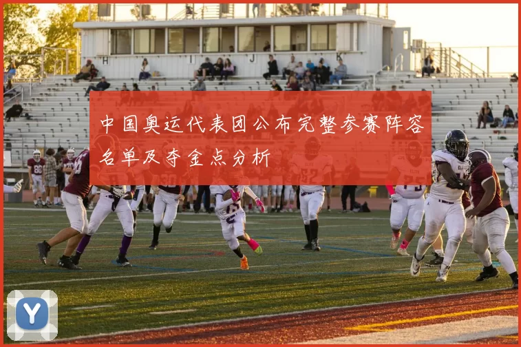中国奥运代表团公布完整参赛阵容名单及夺金点分析