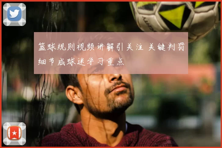篮球规则视频讲解引关注 关键判罚细节成球迷学习重点
