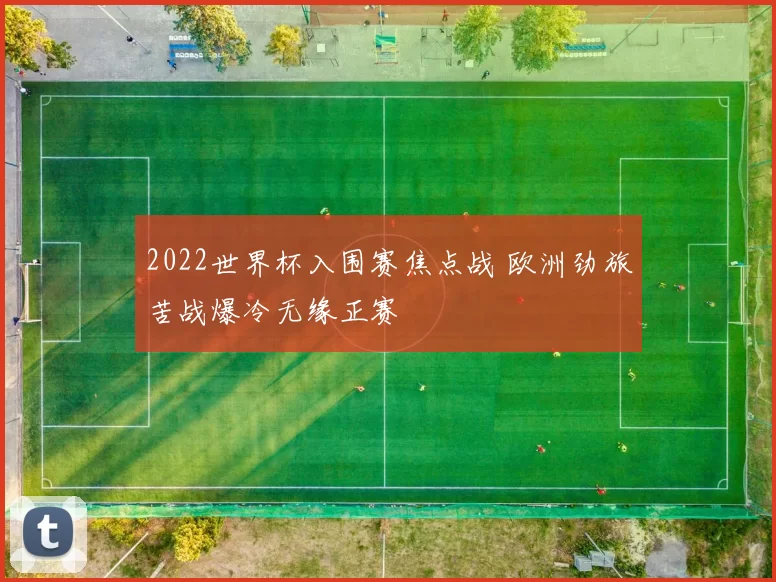 2022世界杯入围赛焦点战 欧洲劲旅苦战爆冷无缘正赛