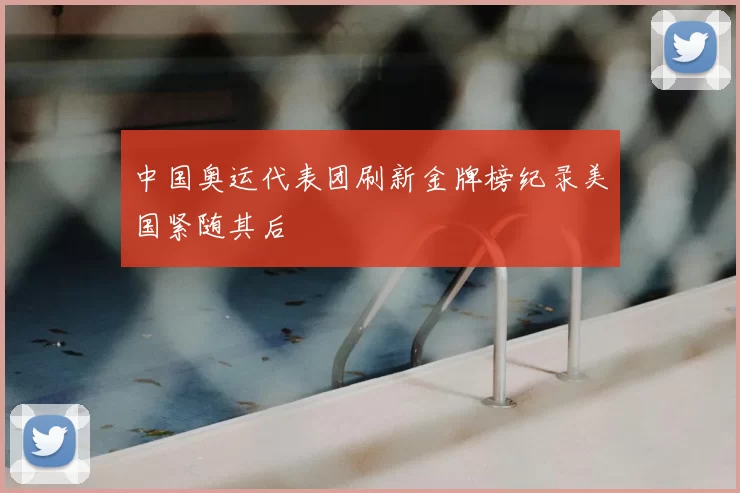中国奥运代表团刷新金牌榜纪录美国紧随其后