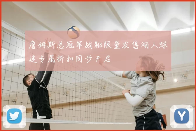 詹姆斯总冠军战靴限量发售湖人球迷专属折扣同步开启
