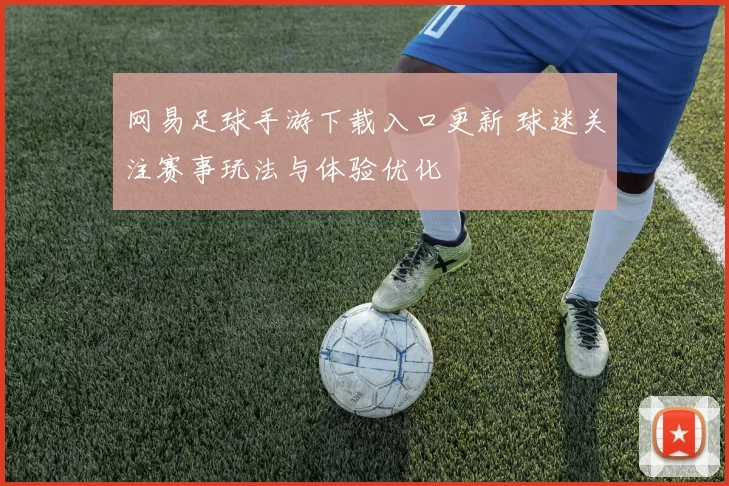 网易足球手游下载入口更新 球迷关注赛事玩法与体验优化