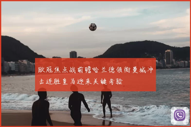 欧冠焦点战前瞻哈兰德领衔曼城冲击连胜皇马迎来关键考验