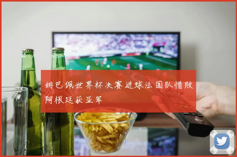 姆巴佩世界杯决赛进球法国队惜败阿根廷获亚军