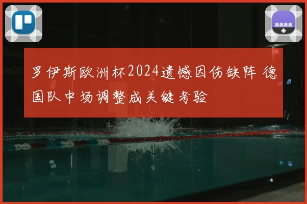 罗伊斯欧洲杯2024遗憾因伤缺阵 德国队中场调整成关键考验