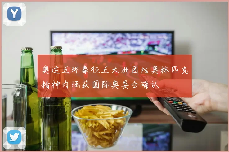 奥运五环象征五大洲团结奥林匹克精神内涵获国际奥委会确认