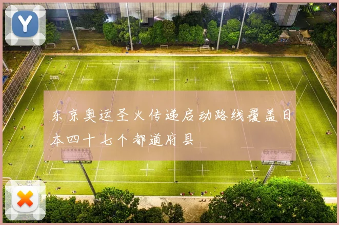 东京奥运圣火传递启动路线覆盖日本四十七个都道府县