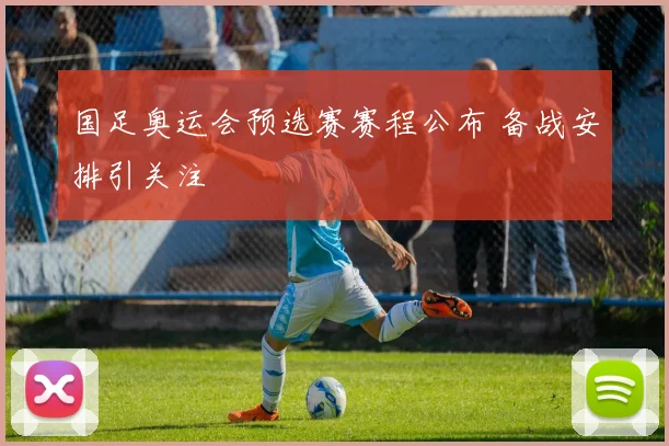国足奥运会预选赛赛程公布 备战安排引关注