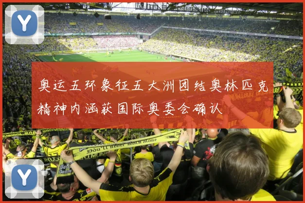 奥运五环象征五大洲团结奥林匹克精神内涵获国际奥委会确认