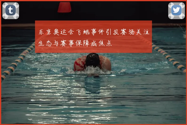东京奥运会飞蛾事件引发赛场关注生态与赛事保障成焦点