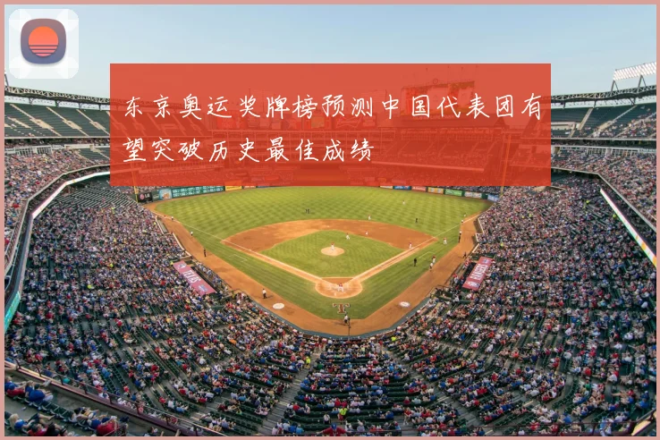 东京奥运奖牌榜预测中国代表团有望突破历史最佳成绩