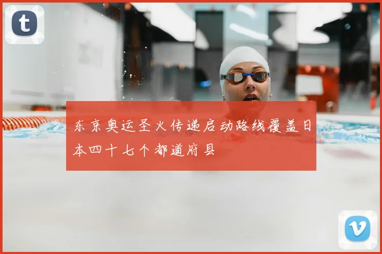 东京奥运圣火传递启动路线覆盖日本四十七个都道府县