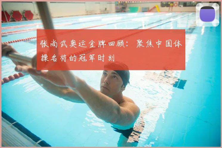 张尚武奥运金牌回顾：聚焦中国体操名将的冠军时刻