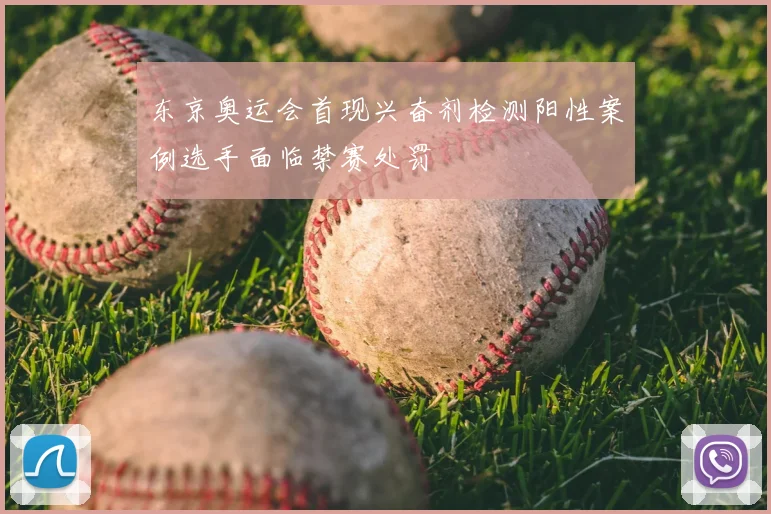 东京奥运会首现兴奋剂检测阳性案例选手面临禁赛处罚