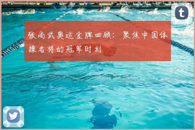 张尚武奥运金牌回顾：聚焦中国体操名将的冠军时刻