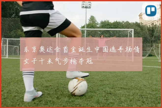 东京奥运会首金诞生中国选手杨倩女子十米气步枪夺冠