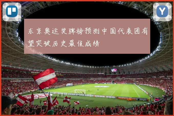 东京奥运奖牌榜预测中国代表团有望突破历史最佳成绩
